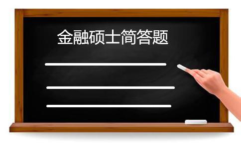 2018金融硕士半岛星空体育·(中国)官方网站简答题汇总（三）